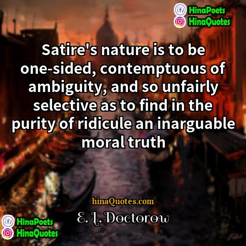 E L Doctorow Quotes | Satire's nature is to be one-sided, contemptuous